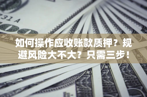 北京如何操作应收账款质押？规避风险大不大？只需三步！