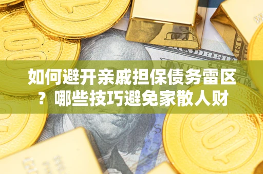 北京如何避开亲戚担保债务雷区？哪些技巧避免家散人财