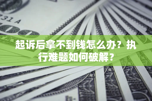 北京起诉后拿不到钱怎么办？执行难题如何破解？
