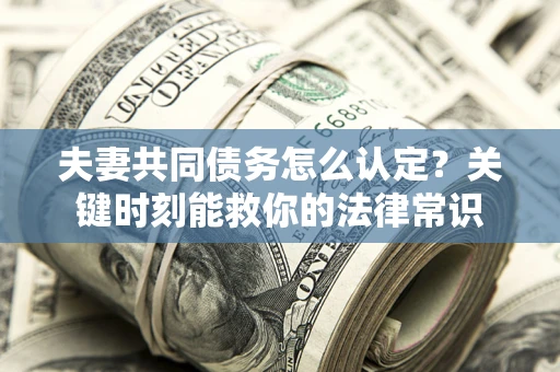 北京夫妻共同债务怎么认定？关键时刻能救你的法律常识