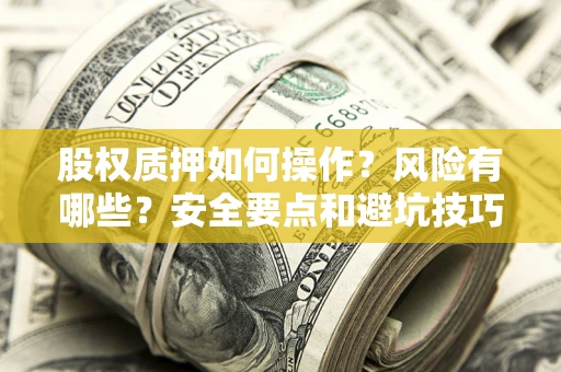 北京股权质押如何操作？风险有哪些？安全要点和避坑技巧？