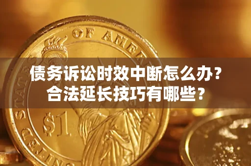 北京债务诉讼时效中断怎么办？合法延长技巧有哪些？