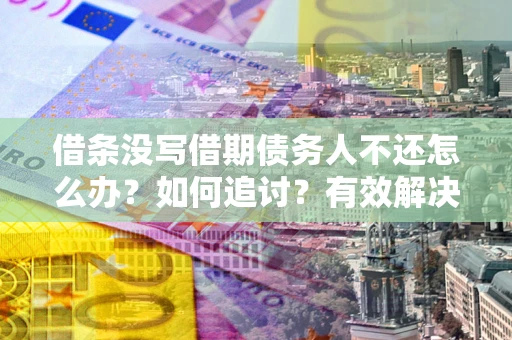 北京借条没写借期债务人不还怎么办？如何追讨？有效解决方案！