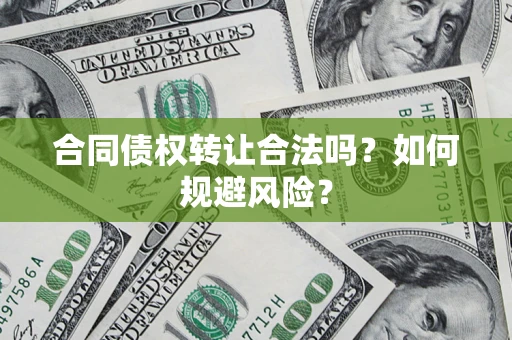 北京合同债权转让合法吗?如何规避风险? 北京合同债权转让合法吗?如何规避风险?