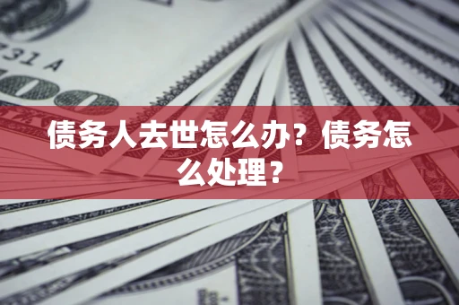北京债务人去世怎么办？债务怎么处理？