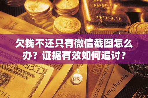 北京欠钱不还只有微信截图怎么办？证据有效如何追讨？