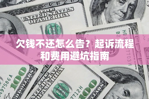 北京欠钱不还怎么告?起诉流程和费用避坑指南 北京欠钱不还怎么告?起诉流程和费用避坑指南
