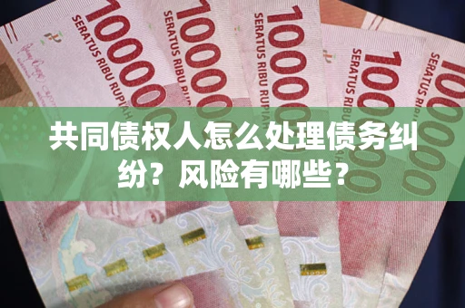 北京共同债权人怎么处理债务纠纷？风险有哪些？
