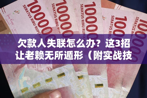 北京欠款人失联怎么办？这3招让老赖无所遁形（附实战技巧）