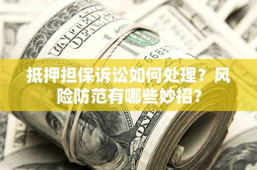 北京抵押担保诉讼如何处理？风险防范有哪些妙招？