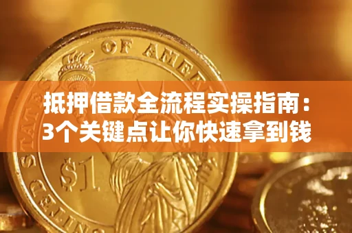 北京抵押借款全流程实操指南：3个关键点让你快速拿到钱