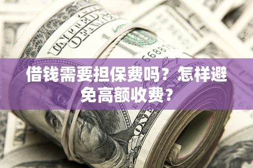 北京借钱需要担保费吗？怎样避免高额收费？