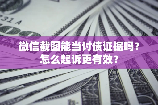 北京微信截图能当讨债证据吗？怎么起诉更有效？