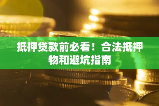 北京抵押贷款前必看！合法抵押物和避坑指南