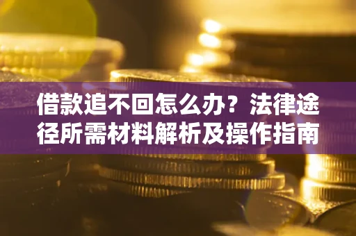 北京借款追不回怎么办？法律途径所需材料解析及操作指南