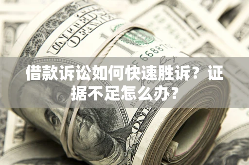 北京借款诉讼如何快速胜诉？证据不足怎么办？