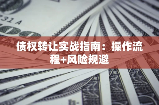 北京债权转让实战指南：操作流程+风险规避