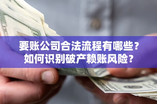 北京要账公司合法流程有哪些？如何识别破产赖账风险？