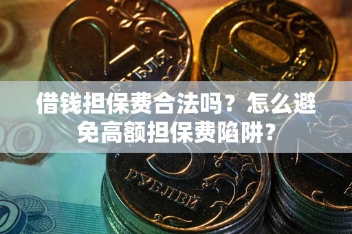 北京借钱担保费合法吗？怎么避免高额担保费陷阱？