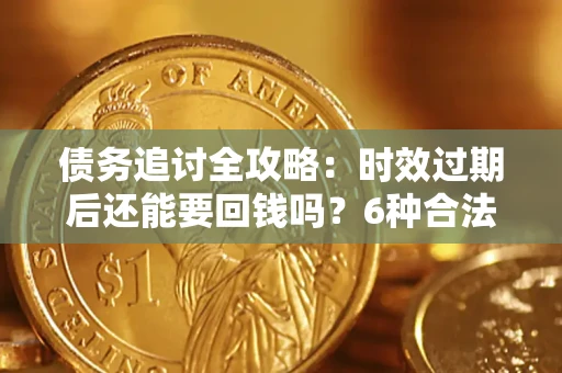 北京债务追讨全攻略：时效过期后还能要回钱吗？6种合法手段助你维权