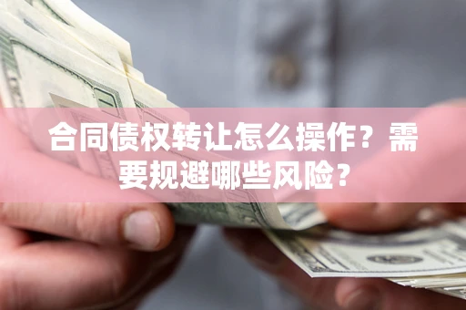 北京合同债权转让怎么操作？需要规避哪些风险？