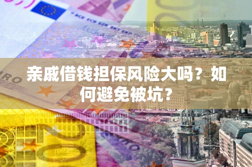 北京亲戚借钱担保风险大吗？如何避免被坑？