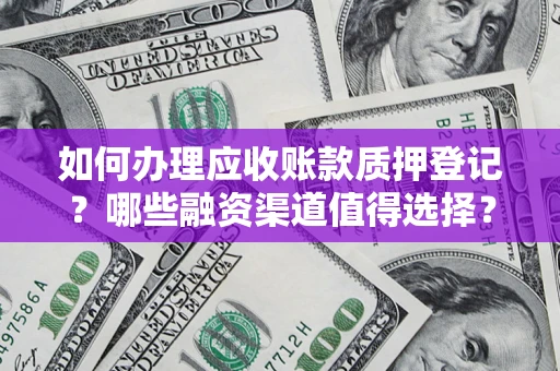 北京如何办理应收账款质押登记？哪些融资渠道值得选择？