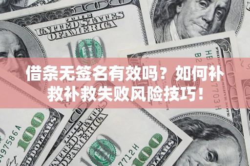 北京借条无签名有效吗？如何补救补救失败风险技巧！