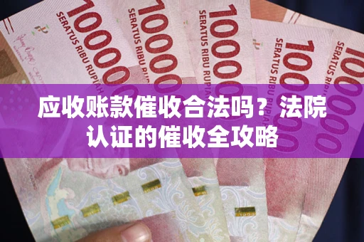 北京应收账款催收合法吗？法院认证的催收全攻略