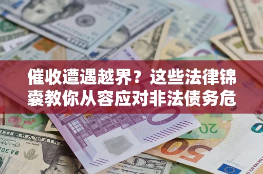 北京催收遭遇越界？这些法律锦囊教你从容应对非法债务危机