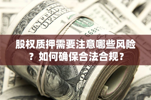 北京股权质押需要注意哪些风险？如何确保合法合规？