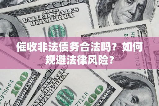 北京催收非法债务合法吗？如何规避法律风险？