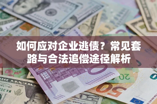 北京如何应对企业逃债？常见套路与合法追偿途径解析
