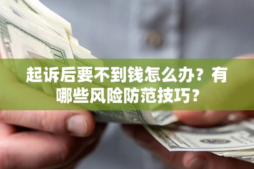 北京起诉后要不到钱怎么办?有哪些风险防范技巧? 北京起诉后要不到钱怎么办?有哪些风险防范技巧?