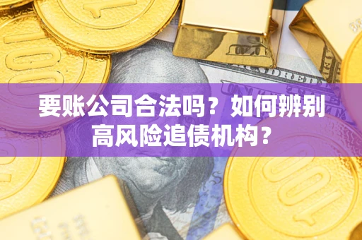 北京要账公司合法吗？如何辨别高风险追债机构？