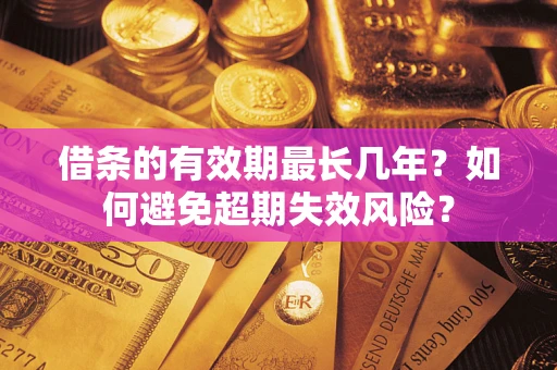 北京借条的有效期最长几年？如何避免超期失效风险？