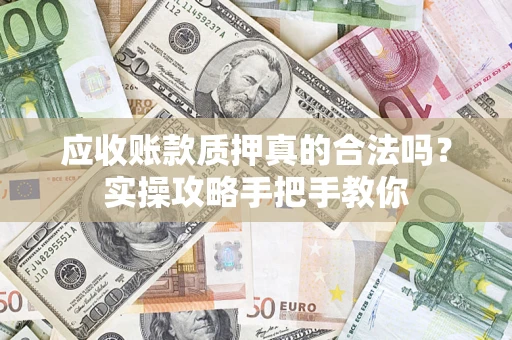 北京应收账款质押真的合法吗？实操攻略手把手教你