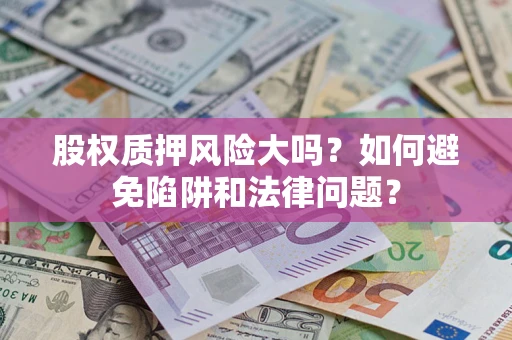 北京股权质押风险大吗？如何避免陷阱和法律问题？