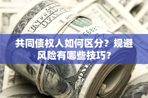 北京共同债权人如何区分？规避风险有哪些技巧？