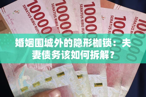 北京婚姻围城外的隐形枷锁：夫妻债务该如何拆解？