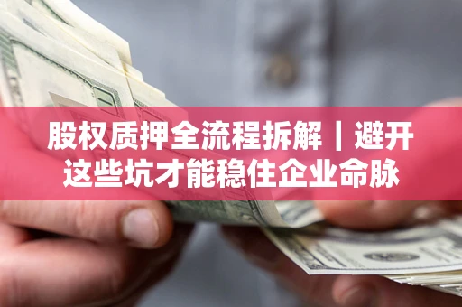 北京股权质押全流程拆解｜避开这些坑才能稳住企业命脉