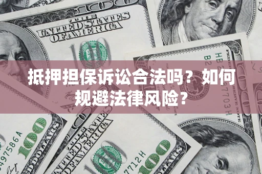 北京抵押担保诉讼合法吗？如何规避法律风险？