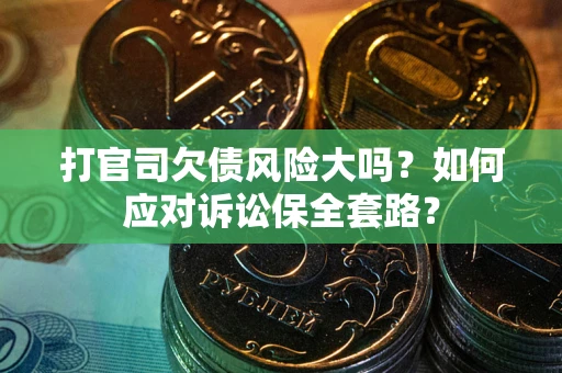 北京打官司欠债风险大吗？如何应对诉讼保全套路？