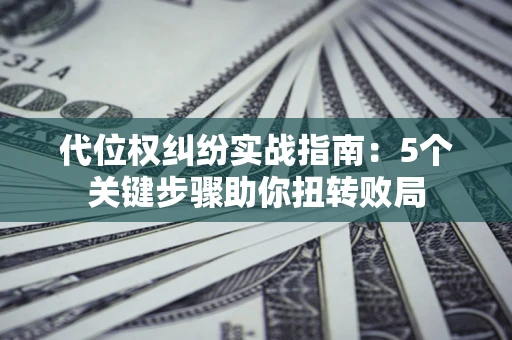 北京代位权纠纷实战指南：5个关键步骤助你扭转败局