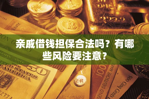 北京亲戚借钱担保合法吗？有哪些风险要注意？