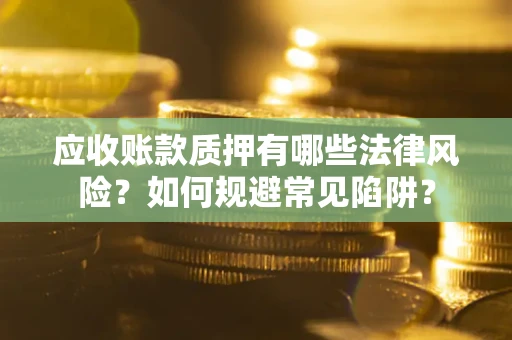 北京应收账款质押有哪些法律风险？如何规避常见陷阱？