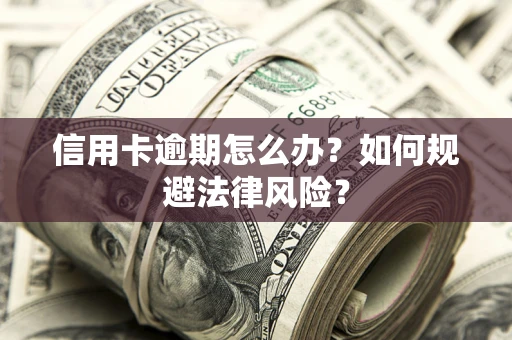 北京信用卡逾期怎么办？如何规避法律风险？