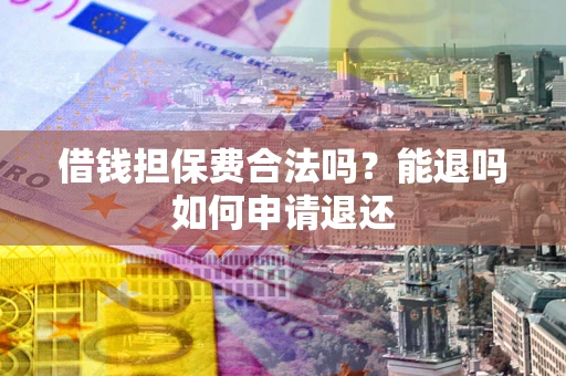 北京借钱担保费合法吗？能退吗如何申请退还