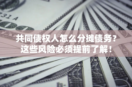 北京共同债权人怎么分摊债务？这些风险必须提前了解！