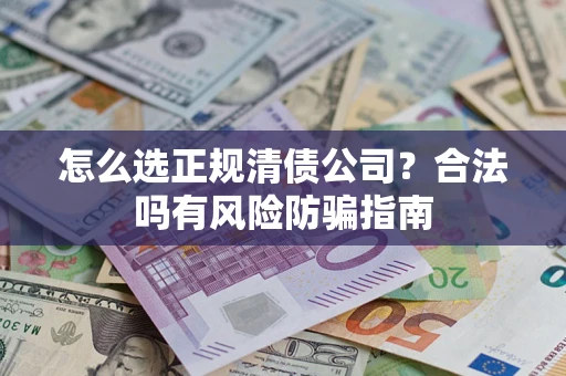 北京怎么选正规清债公司？合法吗有风险防骗指南